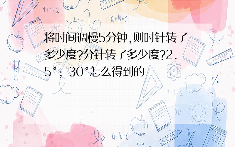 将时间调慢5分钟,则时针转了多少度?分针转了多少度?2.5°；30°怎么得到的