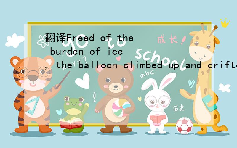 翻译Freed of the burden of ice, the balloon climbed up and drifted to the South.Freed of the burden of ice怎么理解?