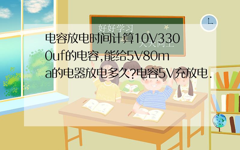 电容放电时间计算10V3300uf的电容,能给5V80ma的电器放电多久?电容5V充放电.