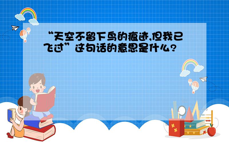 “天空不留下鸟的痕迹,但我已飞过”这句话的意思是什么?