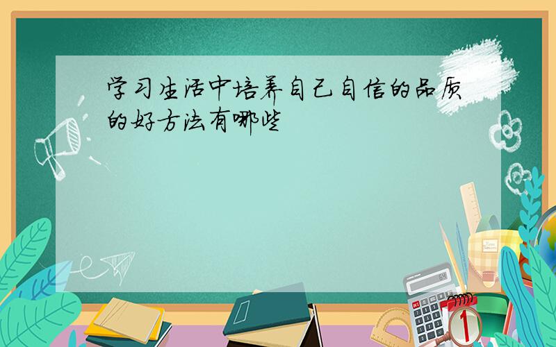 学习生活中培养自己自信的品质的好方法有哪些