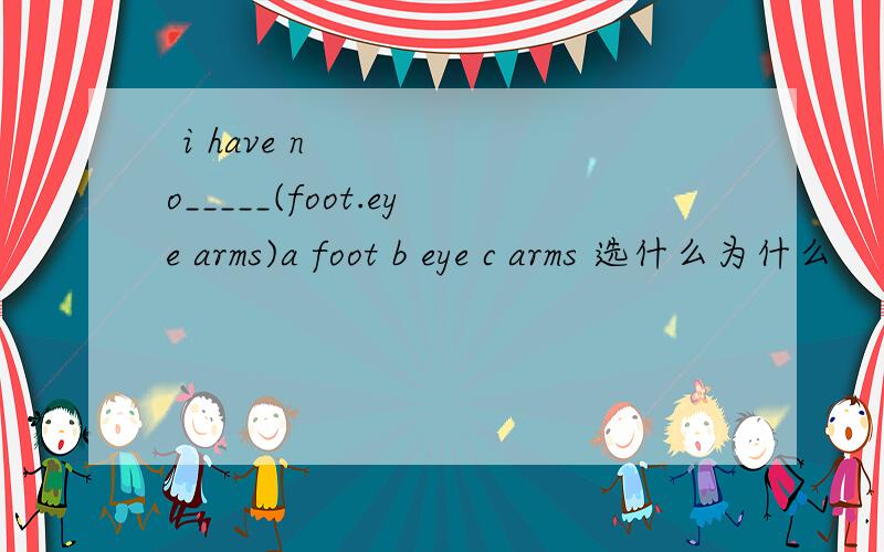  i have no_____(foot.eye arms)a foot b eye c arms 选什么为什么