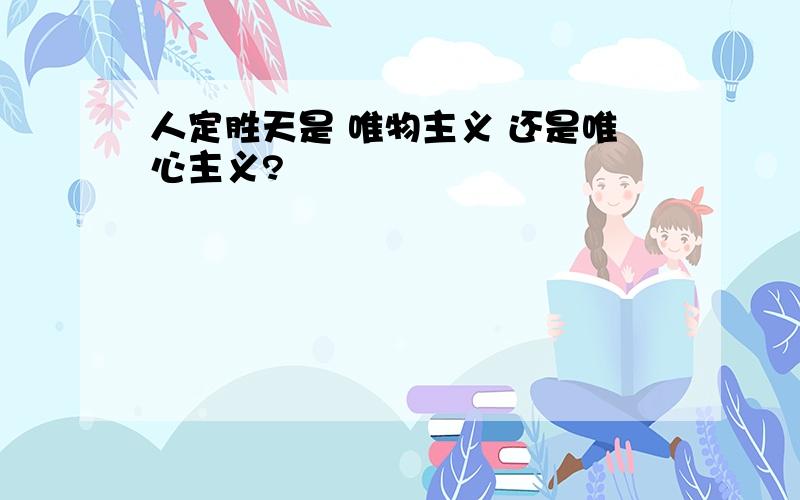 人定胜天是 唯物主义 还是唯心主义?