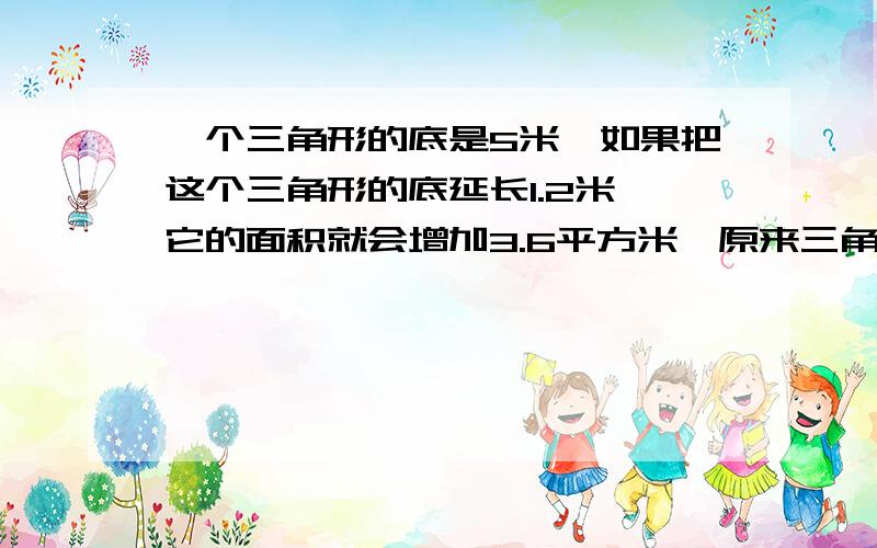 一个三角形的底是5米、如果把这个三角形的底延长1.2米、它的面积就会增加3.6平方米,原来三角形的面积是多少平方米?