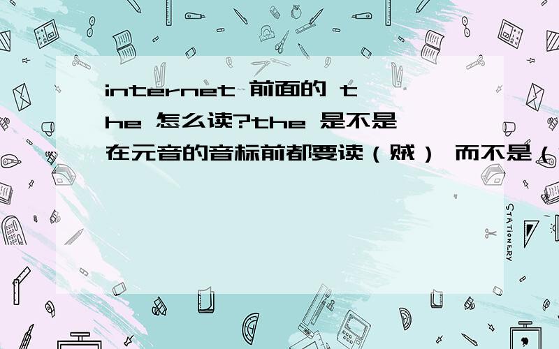 internet 前面的 the 怎么读?the 是不是在元音的音标前都要读（贼） 而不是（泽）?