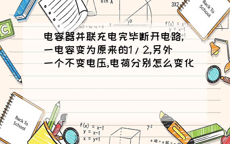 电容器并联充电完毕断开电路,一电容变为原来的1/2,另外一个不变电压,电荷分别怎么变化