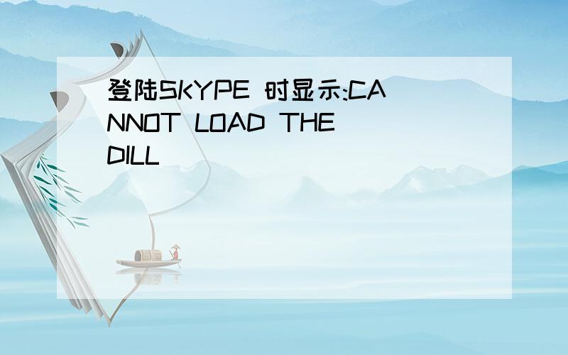 登陆SKYPE 时显示:CANNOT LOAD THE DILL