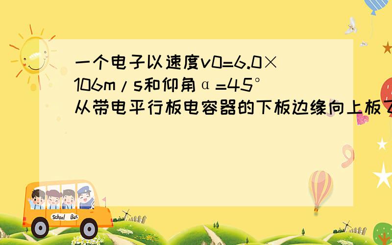 一个电子以速度v0=6.0×106m/s和仰角α=45°从带电平行板电容器的下板边缘向上板飞行.两板间场强E= 2.0×104V/m,方向自下向上.若板间距离d=2.0×10-2m,板长L=10cm,问此电子能否从下板射至上板?它将击