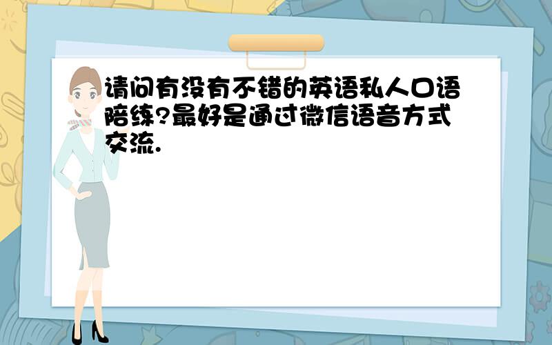 请问有没有不错的英语私人口语陪练?最好是通过微信语音方式交流.