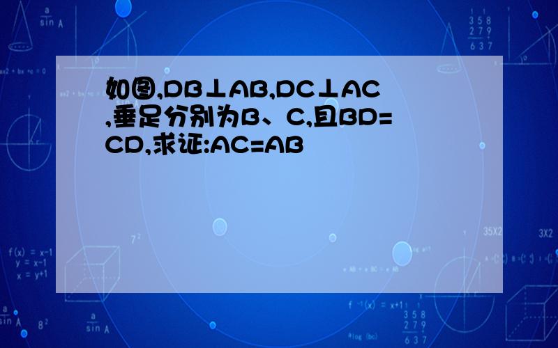 如图,DB⊥AB,DC⊥AC,垂足分别为B、C,且BD=CD,求证:AC=AB