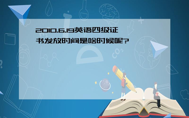 2010.6.19英语四级证书发放时间是啥时候呢?