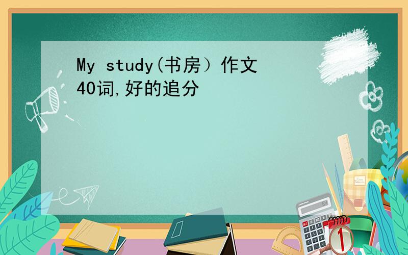 My study(书房）作文40词,好的追分