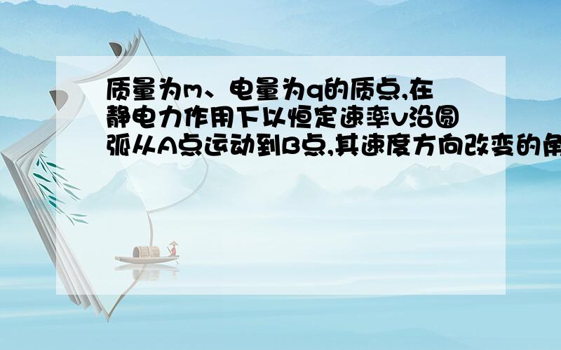 质量为m、电量为q的质点,在静电力作用下以恒定速率v沿圆弧从A点运动到B点,其速度方向改变的角度为θ（弧度）,AB弧长为s.则A,B两点间的电势差UA-UB=________,请问为什么重力不用考虑啊~