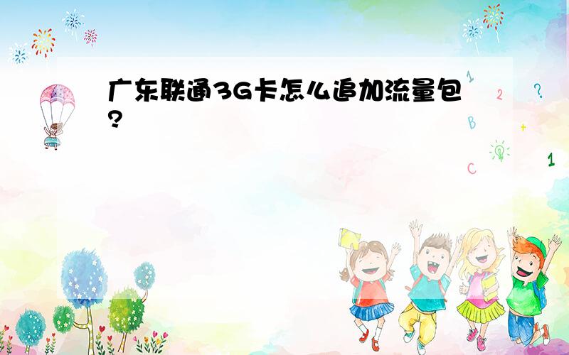 广东联通3G卡怎么追加流量包?