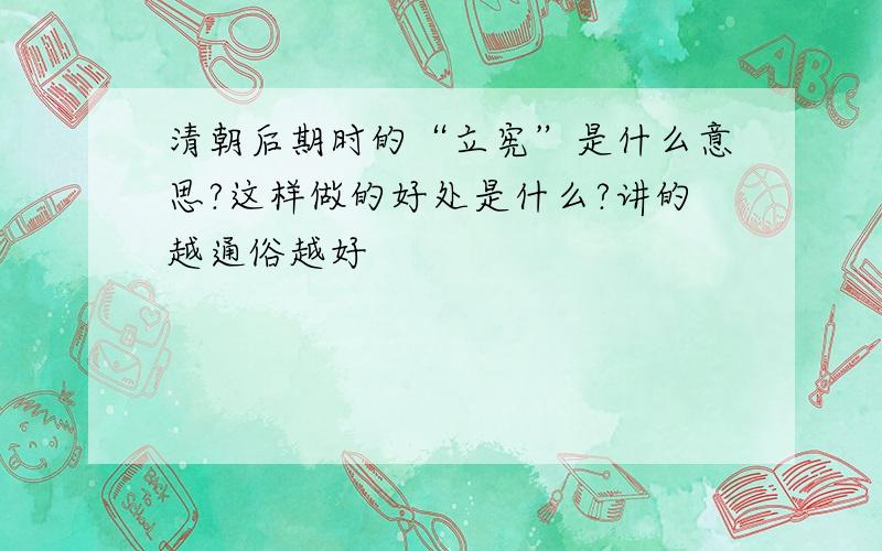 清朝后期时的“立宪”是什么意思?这样做的好处是什么?讲的越通俗越好