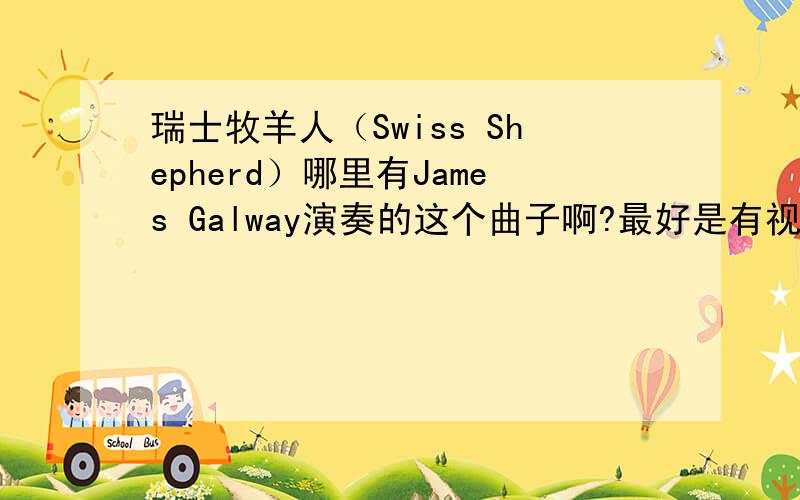 瑞士牧羊人（Swiss Shepherd）哪里有James Galway演奏的这个曲子啊?最好是有视频的.