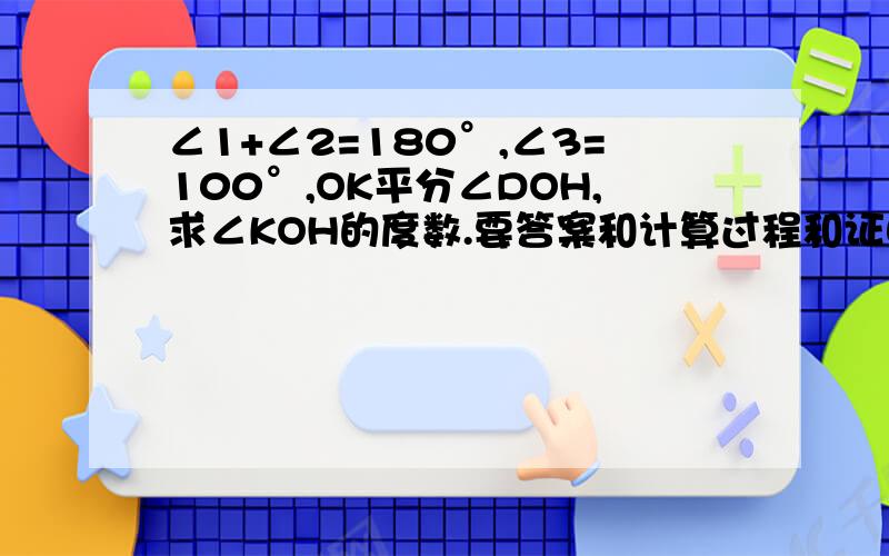 ∠1+∠2=180°,∠3=100°,OK平分∠DOH,求∠KOH的度数.要答案和计算过程和证明看下面的图吧