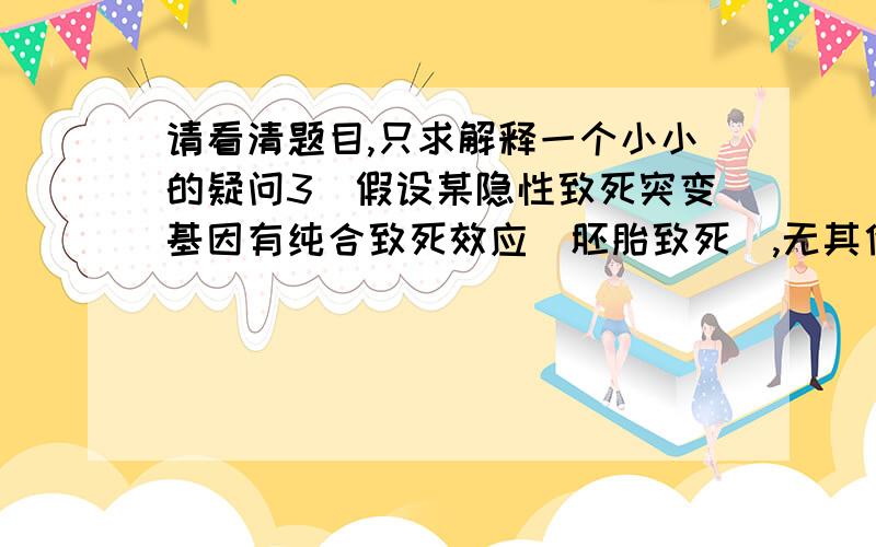 请看清题目,只求解释一个小小的疑问3）假设某隐性致死突变基因有纯合致死效应（胚胎致死）,无其他性状效应.根据隐性纯合体的死亡率,隐性致死突变分为完全致死突变和不完全致死突变.