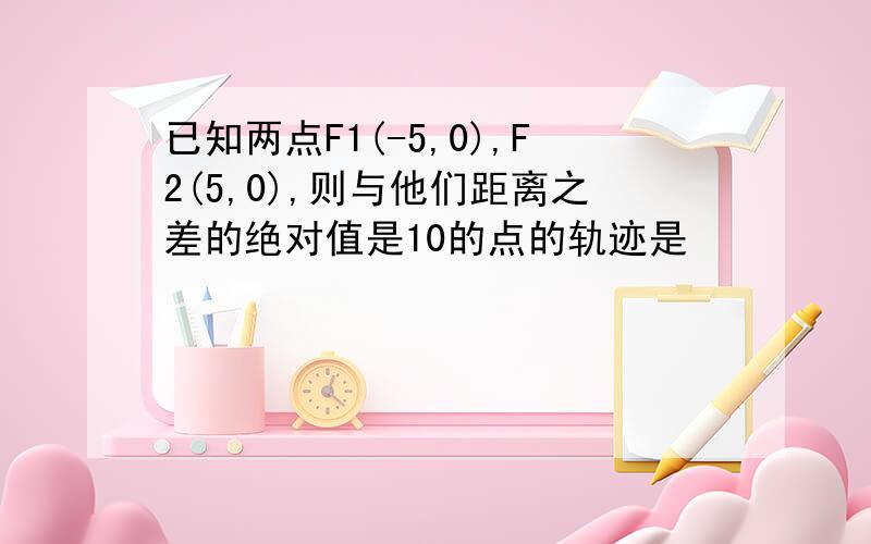 已知两点F1(-5,0),F2(5,0),则与他们距离之差的绝对值是10的点的轨迹是