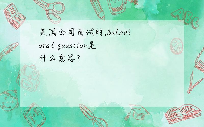 美国公司面试时,Behavioral question是什么意思?