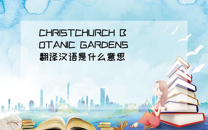 CHRISTCHURCH BOTANIC GARDENS翻译汉语是什么意思