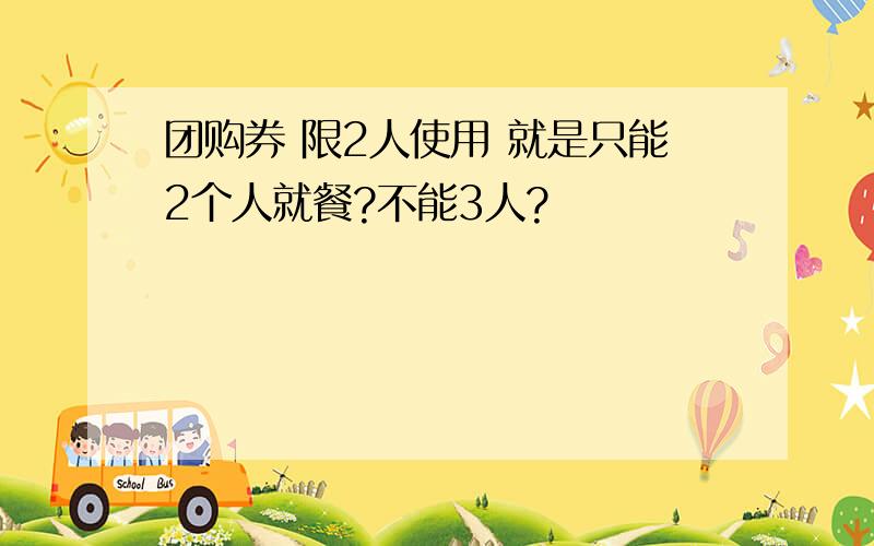 团购券 限2人使用 就是只能2个人就餐?不能3人?