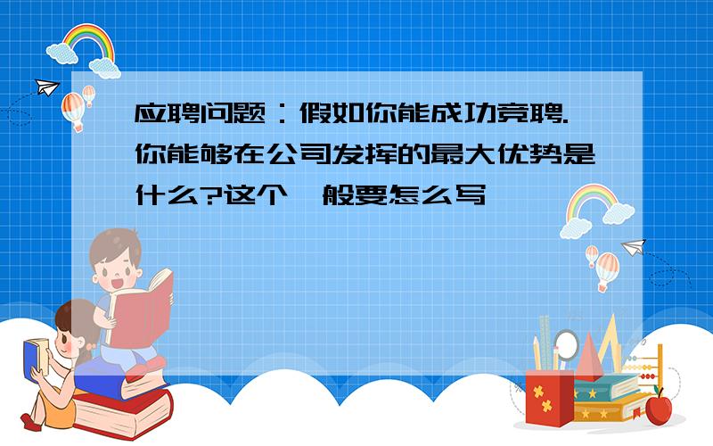 应聘问题：假如你能成功竞聘.你能够在公司发挥的最大优势是什么?这个一般要怎么写