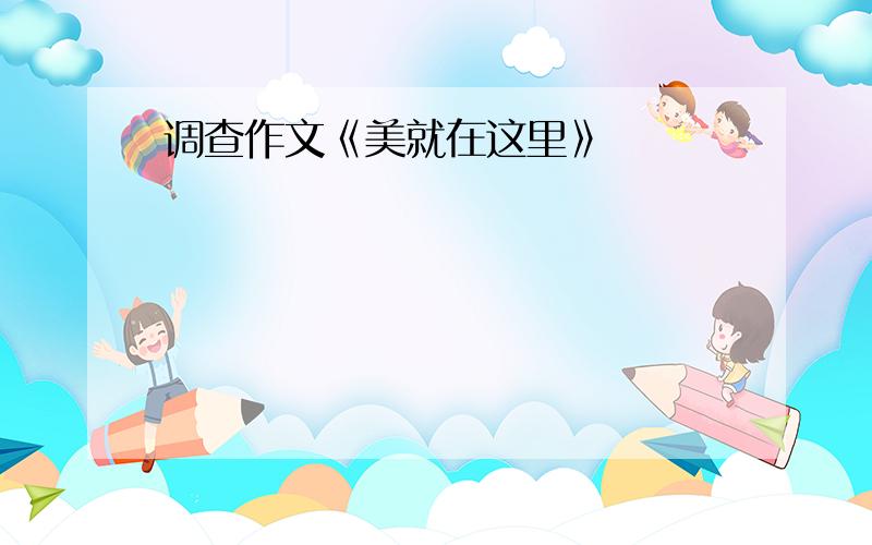 调查作文《美就在这里》