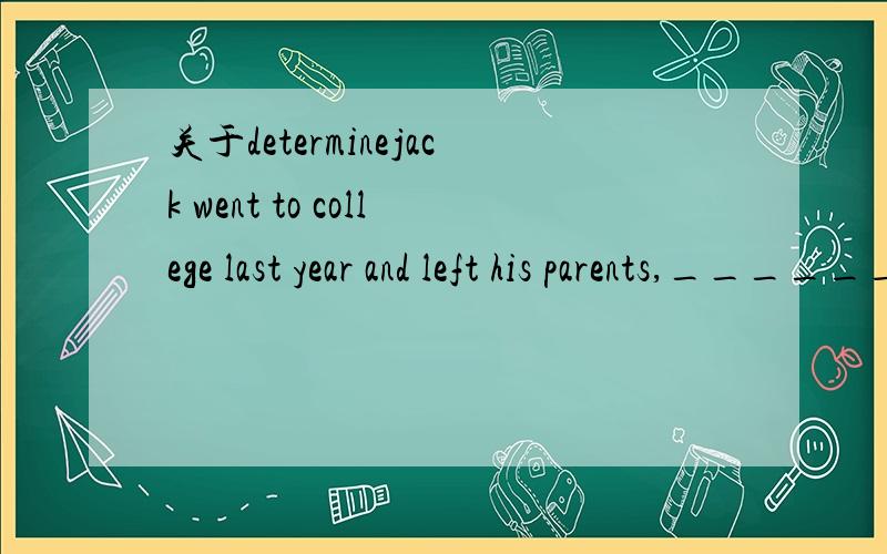 关于determinejack went to college last year and left his parents,_______ to return home until he achieves his goal.A.determining notB.not determinedC.not determiningD.determined not