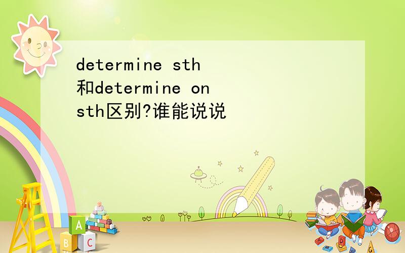 determine sth 和determine on sth区别?谁能说说