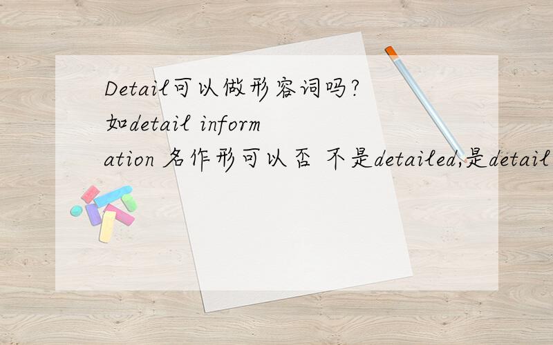 Detail可以做形容词吗?如detail information 名作形可以否 不是detailed,是detail