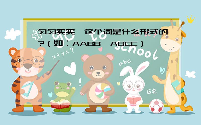 匀匀实实,这个词是什么形式的?（如：AABB,ABCC）