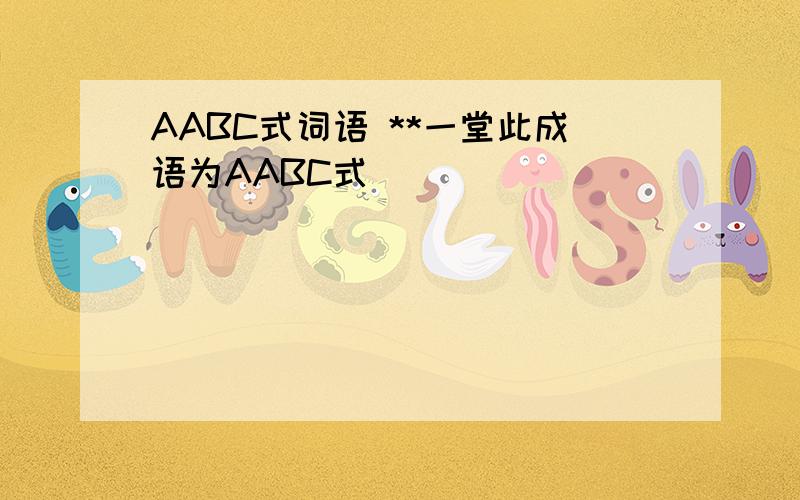 AABC式词语 **一堂此成语为AABC式