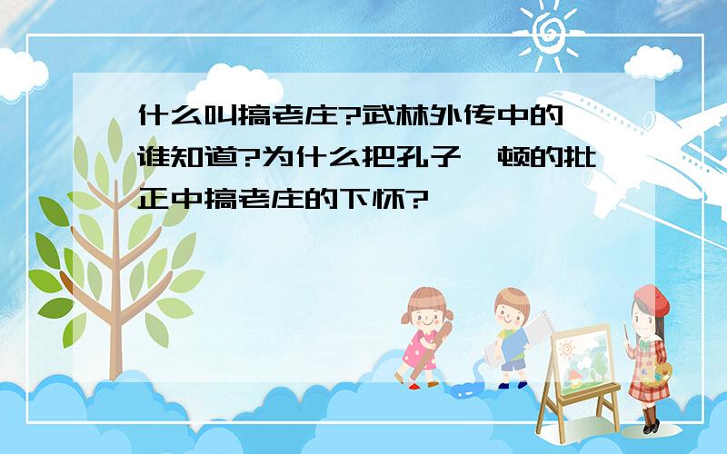 什么叫搞老庄?武林外传中的,谁知道?为什么把孔子一顿的批正中搞老庄的下怀?