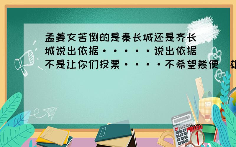 孟姜女苦倒的是秦长城还是齐长城说出依据·····说出依据不是让你们投票····不希望熊便（雄辩）