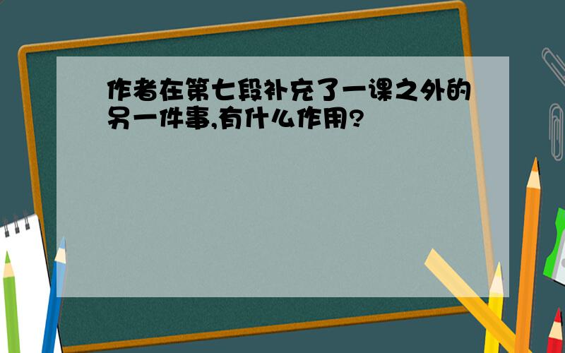 作者在第七段补充了一课之外的另一件事,有什么作用?