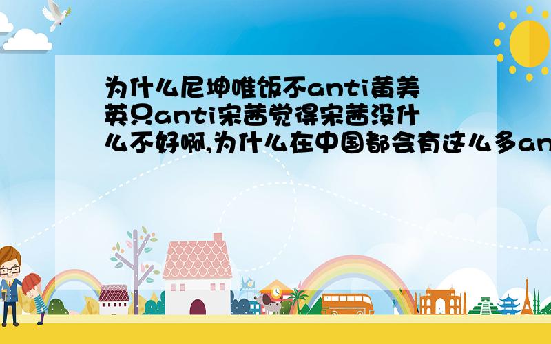 为什么尼坤唯饭不anti黄美英只anti宋茜觉得宋茜没什么不好啊,为什么在中国都会有这么多anti饭,还有尼坤唯饭支持尼坤和tifany为什么这么不支持尼坤和宋茜,不能理解表示我是中立党,只想听到