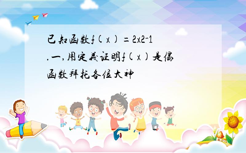 已知函数f(x)=2x2-1.一,用定义证明f(x)是偶函数拜托各位大神