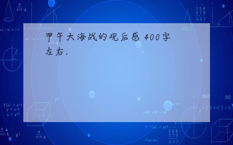 甲午大海战的观后感 400字左右.