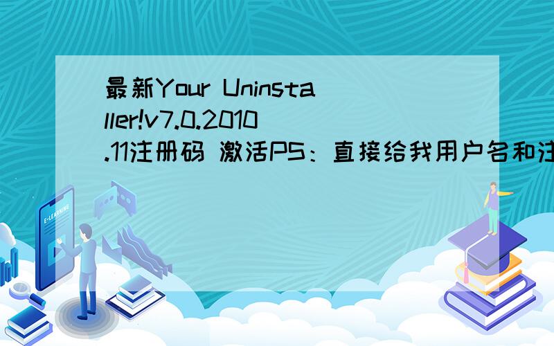 最新Your Uninstaller!v7.0.2010.11注册码 激活PS：直接给我用户名和注册码就OK,不要注册机之类的!