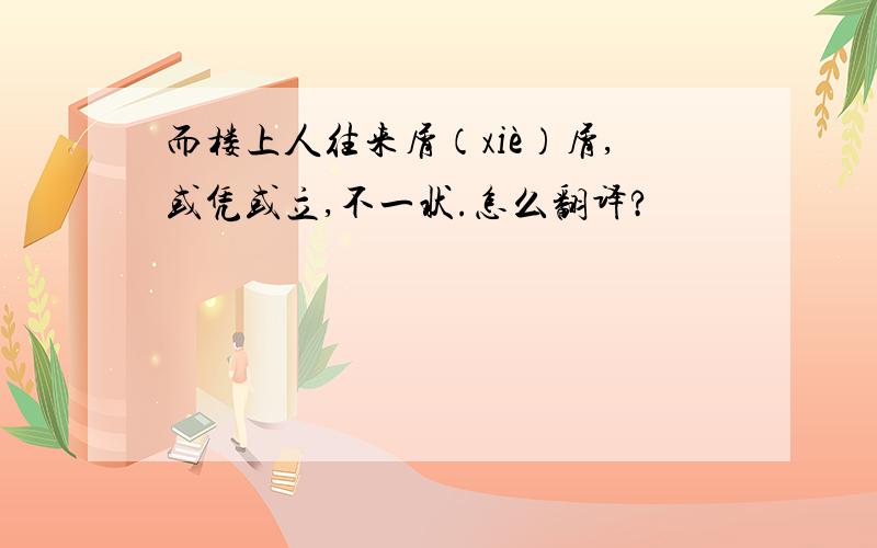 而楼上人往来屑（xiè）屑,或凭或立,不一状.怎么翻译?