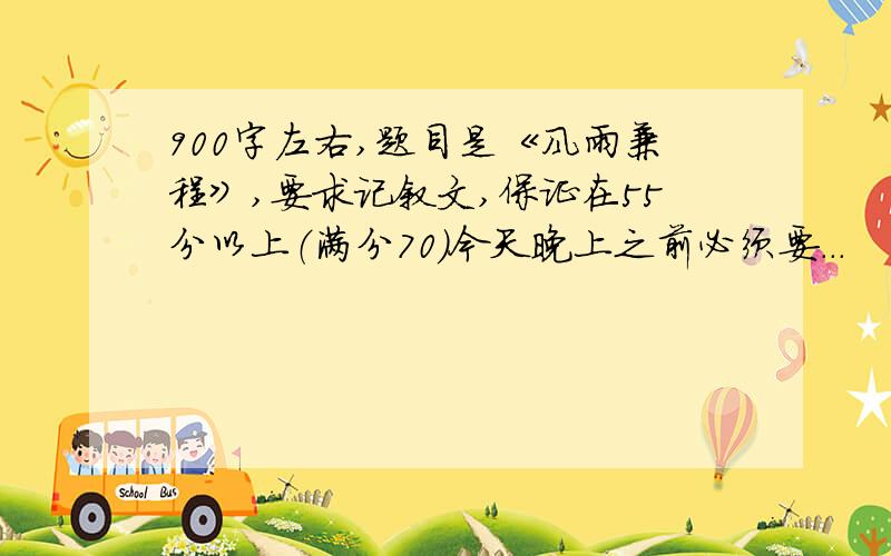 900字左右,题目是《风雨兼程》,要求记叙文,保证在55分以上（满分70）今天晚上之前必须要...