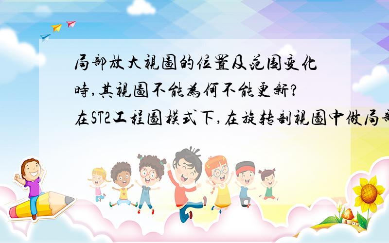 局部放大视图的位置及范围变化时,其视图不能为何不能更新?在ST2工程图模式下,在旋转剖视图中做局部放大视图时,若局部放大视图的位置及范围变化,其视图不能更新,其他剖视图则可以,请问