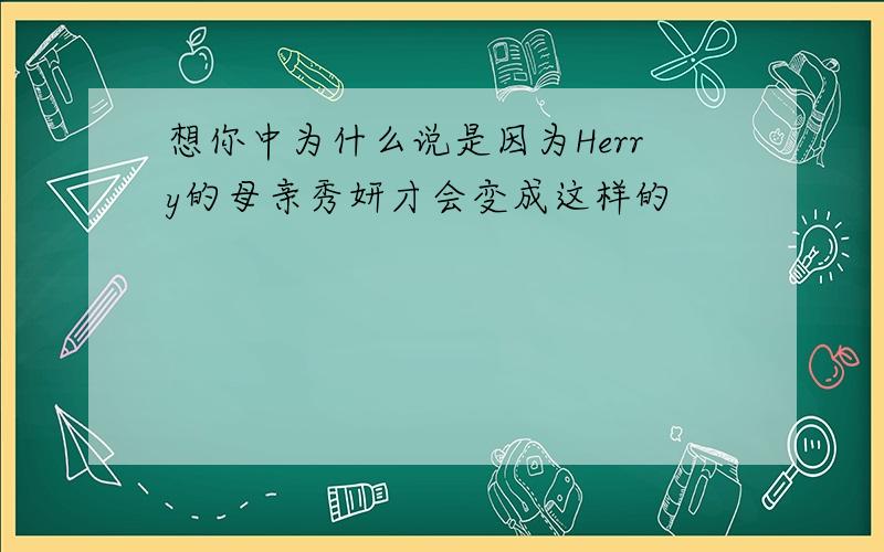 想你中为什么说是因为Herry的母亲秀妍才会变成这样的