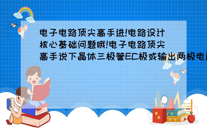 电子电路顶尖高手进!电路设计核心基础问题哦!电子电路顶尖高手说下晶体三极管EC极或输出两极电压足够为10伏特时,信号最小输入电流小到什么程度输出基本上就刚好在线性区范围了?这时