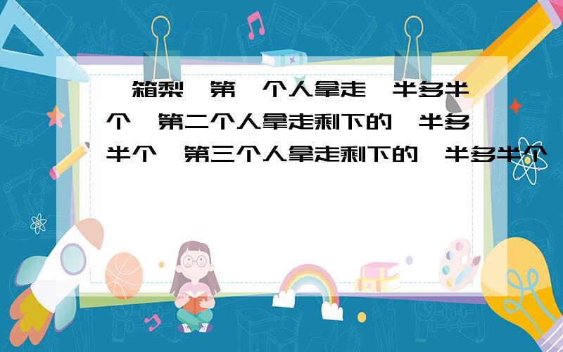 一箱梨,第一个人拿走一半多半个,第二个人拿走剩下的一半多半个,第三个人拿走剩下的一半多半个,第四个人拿走剩下的一半多半个,第五个人拿走剩下的一半多半个,箱子空了.问有多少个梨?