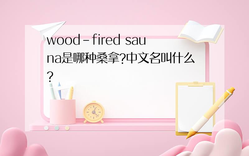 wood-fired sauna是哪种桑拿?中文名叫什么?