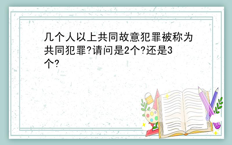 几个人以上共同故意犯罪被称为共同犯罪?请问是2个?还是3个?