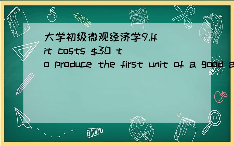 大学初级微观经济学9.If it costs $30 to produce the first unit of a good and $28,$27,$25,$23,$24,and $25 to produce the next six units,respectively,then the minimum of the average cost curve could occur at:\x05A)\x051 unit.\x05B)\x052 units.\