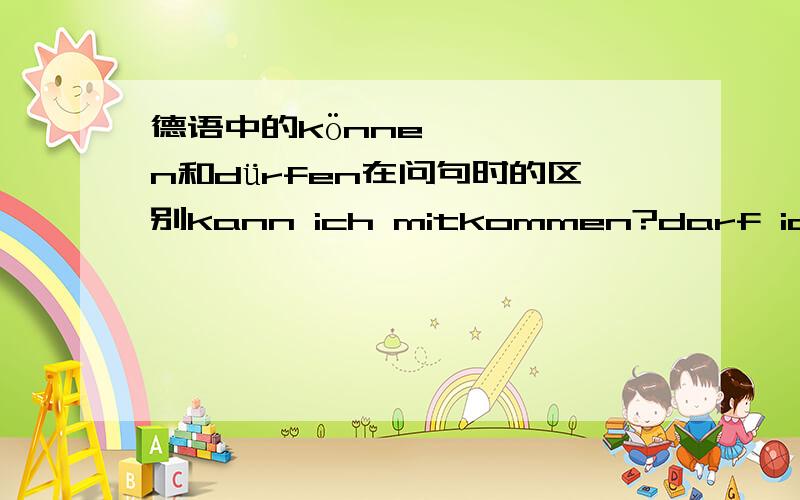 德语中的können和dürfen在问句时的区别kann ich mitkommen?darf ich mitkommen?这两句?